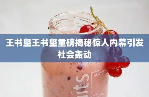 王书坚王书坚重磅揭秘惊人内幕引发社会轰动