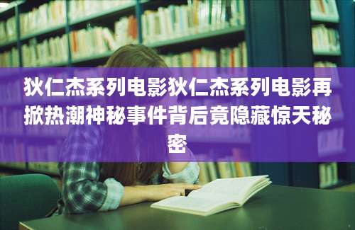 狄仁杰系列电影狄仁杰系列电影再掀热潮神秘事件背后竟隐藏惊天秘密