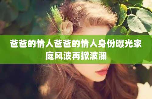 爸爸的情人爸爸的情人身份曝光家庭风波再掀波澜