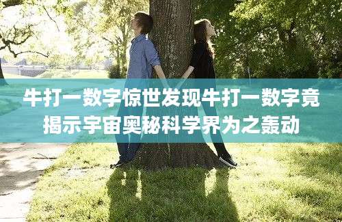 牛打一数字惊世发现牛打一数字竟揭示宇宙奥秘科学界为之轰动