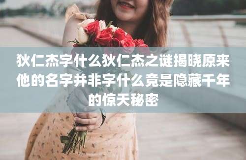 狄仁杰字什么狄仁杰之谜揭晓原来他的名字并非字什么竟是隐藏千年的惊天秘密