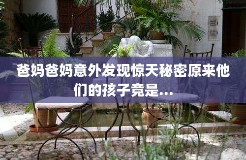 爸妈爸妈意外发现惊天秘密原来他们的孩子竟是...