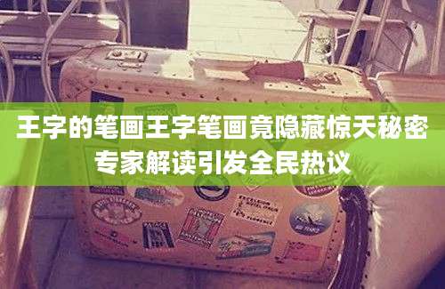 王字的笔画王字笔画竟隐藏惊天秘密专家解读引发全民热议