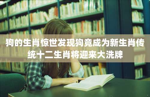 狗的生肖惊世发现狗竟成为新生肖传统十二生肖将迎来大洗牌