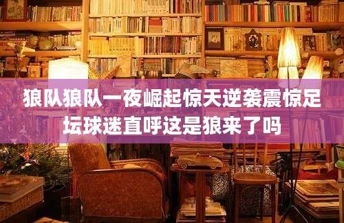 狼队狼队一夜崛起惊天逆袭震惊足坛球迷直呼这是狼来了吗