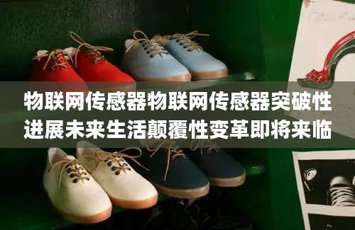 物联网传感器物联网传感器突破性进展未来生活颠覆性变革即将来临