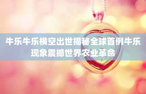 牛乐牛乐横空出世揭秘全球首例牛乐现象震撼世界农业革命