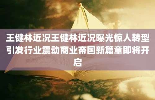 王健林近况王健林近况曝光惊人转型引发行业震动商业帝国新篇章即将开启