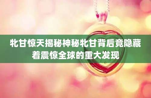 牝甘惊天揭秘神秘牝甘背后竟隐藏着震惊全球的重大发现