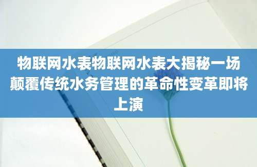 物联网水表物联网水表大揭秘一场颠覆传统水务管理的革命性变革即将上演