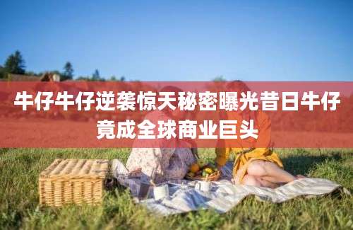 牛仔牛仔逆袭惊天秘密曝光昔日牛仔竟成全球商业巨头