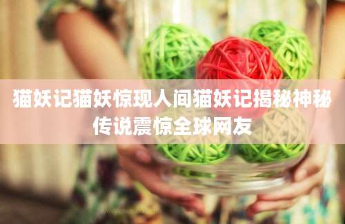 猫妖记猫妖惊现人间猫妖记揭秘神秘传说震惊全球网友