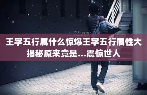 王字五行属什么惊爆王字五行属性大揭秘原来竟是...震惊世人