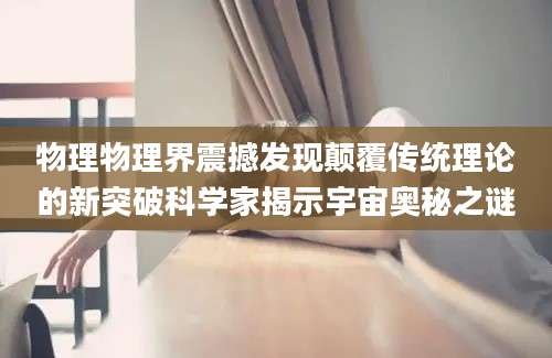 物理物理界震撼发现颠覆传统理论的新突破科学家揭示宇宙奥秘之谜