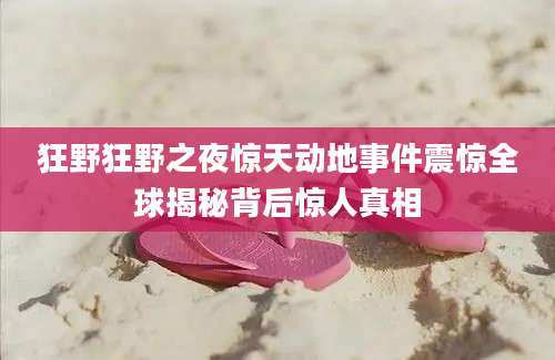 狂野狂野之夜惊天动地事件震惊全球揭秘背后惊人真相