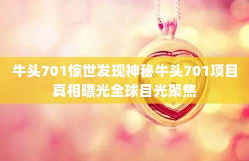 牛头701惊世发现神秘牛头701项目真相曝光全球目光聚焦