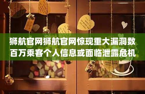 狮航官网狮航官网惊现重大漏洞数百万乘客个人信息或面临泄露危机