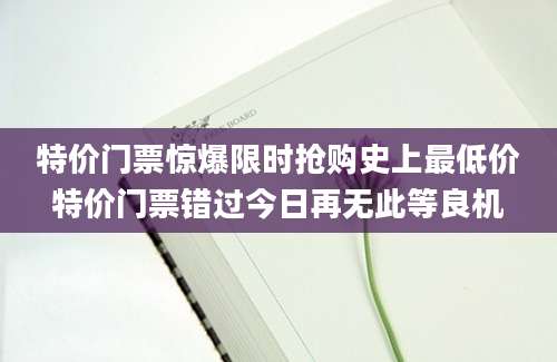 特价门票惊爆限时抢购史上最低价特价门票错过今日再无此等良机