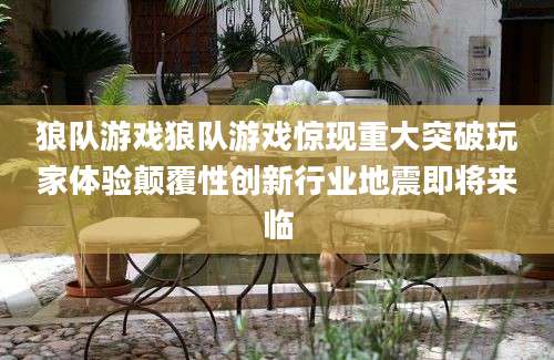 狼队游戏狼队游戏惊现重大突破玩家体验颠覆性创新行业地震即将来临