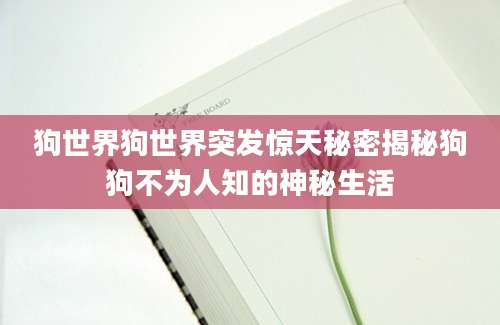 狗世界狗世界突发惊天秘密揭秘狗狗不为人知的神秘生活