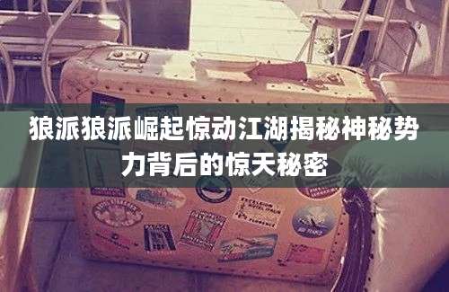 狼派狼派崛起惊动江湖揭秘神秘势力背后的惊天秘密