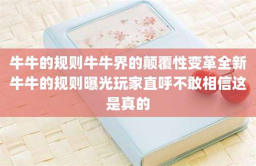 牛牛的规则牛牛界的颠覆性变革全新牛牛的规则曝光玩家直呼不敢相信这是真的