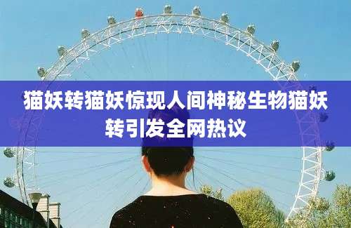 猫妖转猫妖惊现人间神秘生物猫妖转引发全网热议