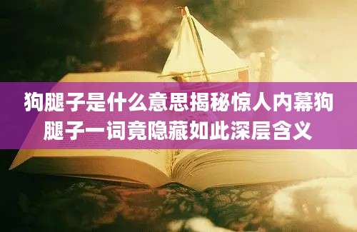 狗腿子是什么意思揭秘惊人内幕狗腿子一词竟隐藏如此深层含义